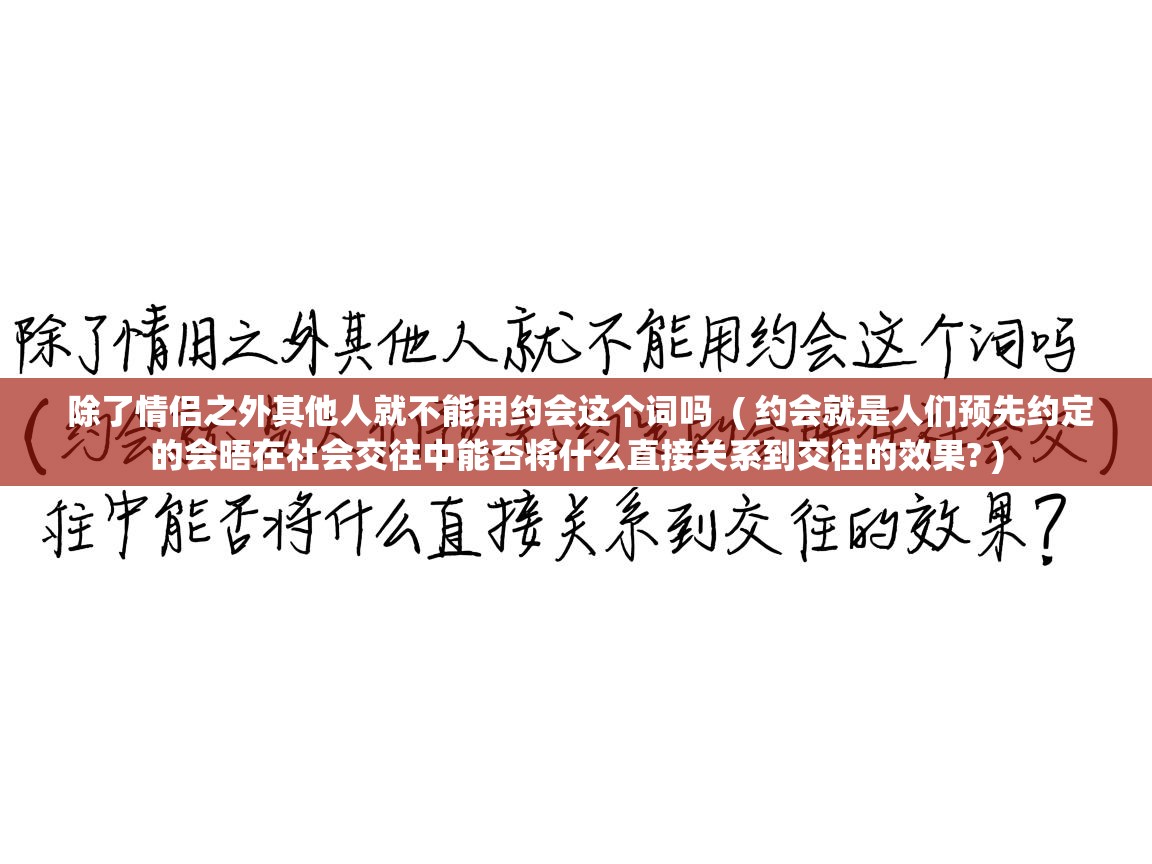  除了情侣之外其他人就不能用约会这个词吗  ( 约会就是人们预先约定的会晤在社会交往中能否将什么直接关系到交往的效果? )