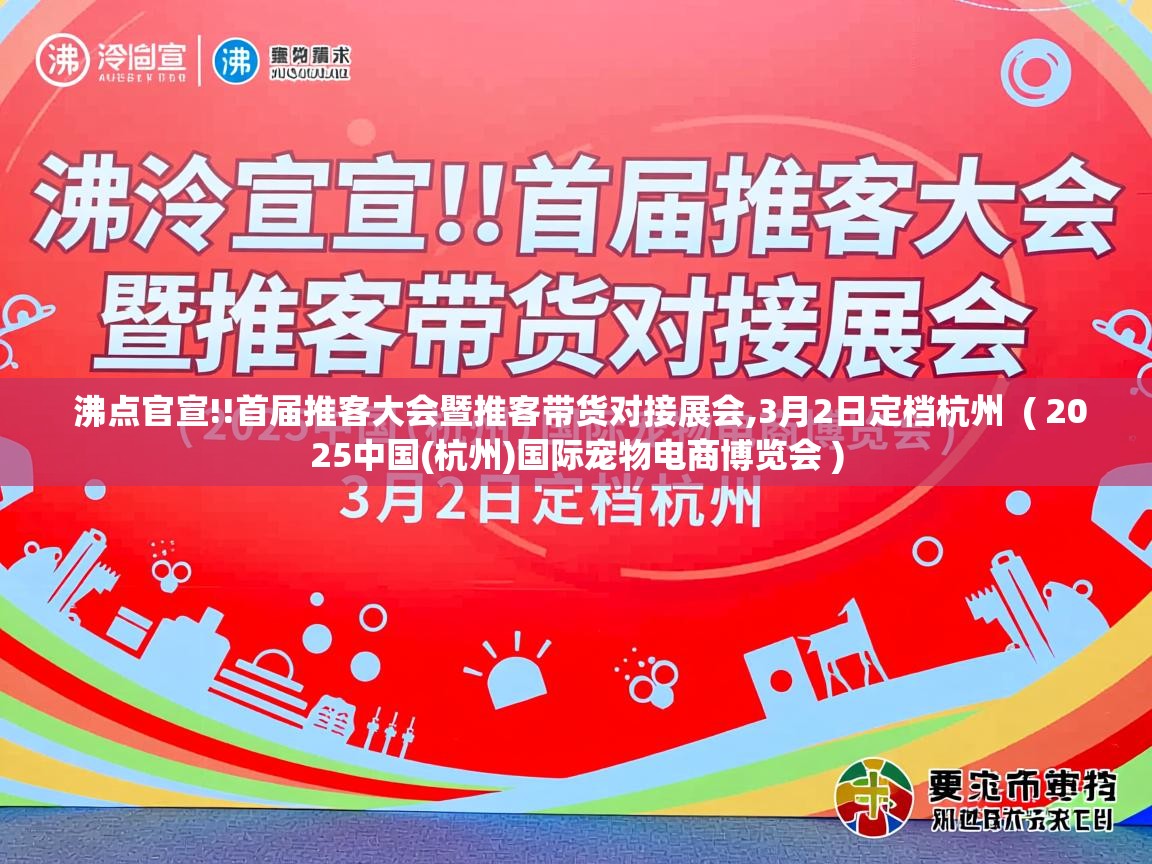 沸点官宣!!首届推客大会暨推客带货对接展会,3月2日定档杭州 ( 2025中国(杭州)国际宠物电商博览会 ) 沸点官宣!!首届推客大会暨推客带货对接展会,3月2日定档杭州 ( 2025中国(杭州)国际宠物电商博览会 )