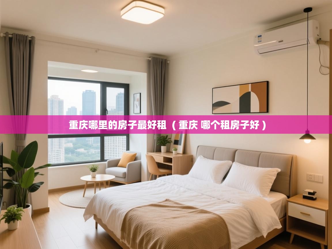  重庆哪里的房子最好租  ( 重庆 哪个租房子好 )