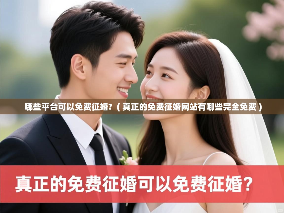 哪些平台可以免费征婚? ( 真正的免费征婚网站有哪些完全免费 ) 哪些平台可以免费征婚? ( 真正的免费征婚网站有哪些完全免费 )