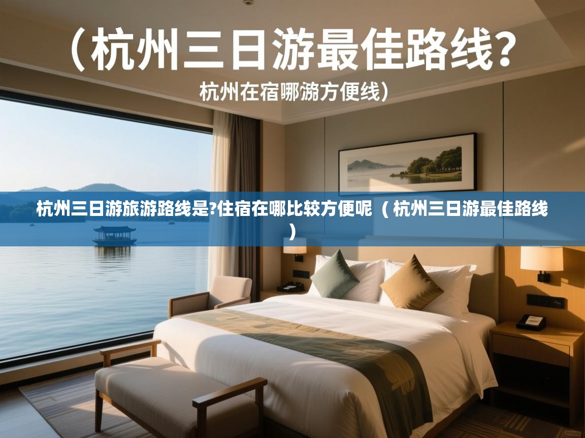 杭州三日游旅游路线是?住宿在哪比较方便呢 ( 杭州三日游最佳路线 ) 杭州三日游旅游路线是?住宿在哪比较方便呢 ( 杭州三日游最佳路线 )