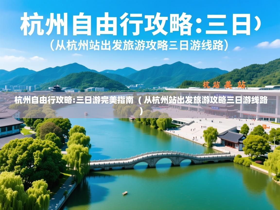  杭州自由行攻略:三日游完美指南  ( 从杭州站出发旅游攻略三日游线路 )