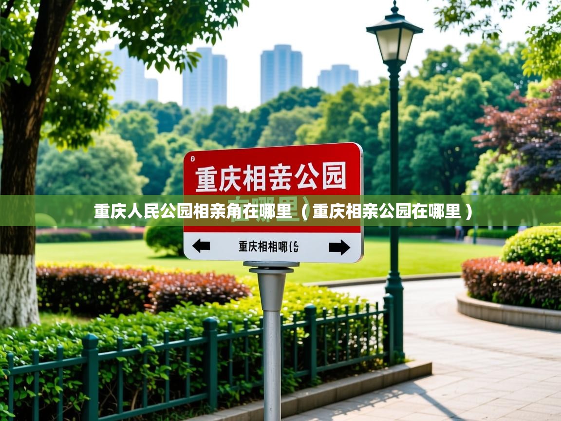  重庆人民公园相亲角在哪里  ( 重庆相亲公园在哪里 )
