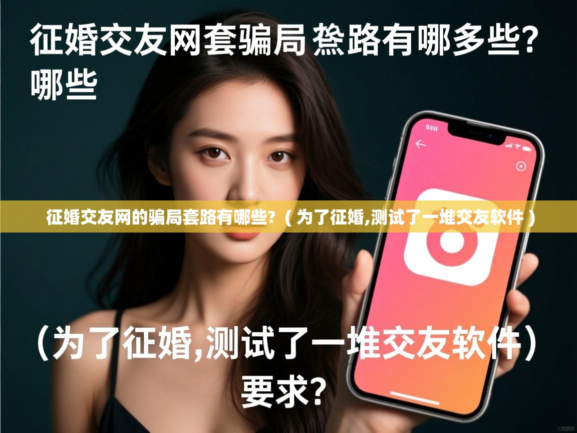 征婚交友网的骗局套路有哪些? ( 为了征婚,测试了一堆交友软件 ) 征婚交友网的骗局套路有哪些? ( 为了征婚,测试了一堆交友软件 )