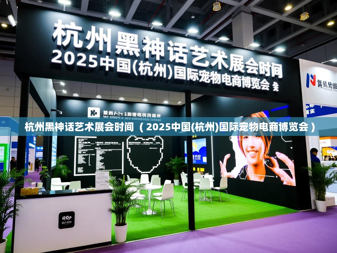 杭州黑神话艺术展会时间 ( 2025中国(杭州)国际宠物电商博览会 ) 杭州黑神话艺术展会时间 ( 2025中国(杭州)国际宠物电商博览会 )