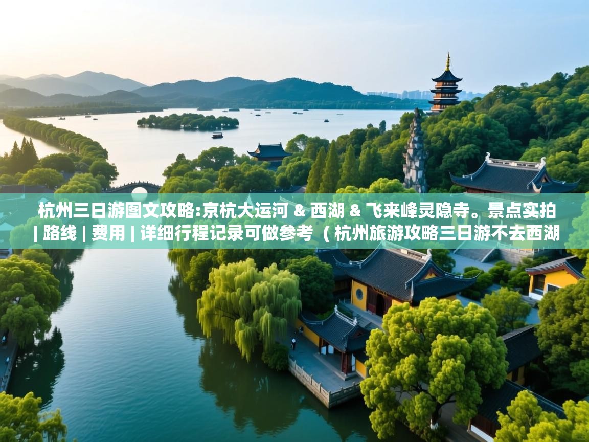  杭州三日游图文攻略:京杭大运河 & 西湖 & 飞来峰灵隐寺。景点实拍 | 路线 | 费用 | 详细行程记录可做参考  ( 杭州旅游攻略三日游不去西湖 )