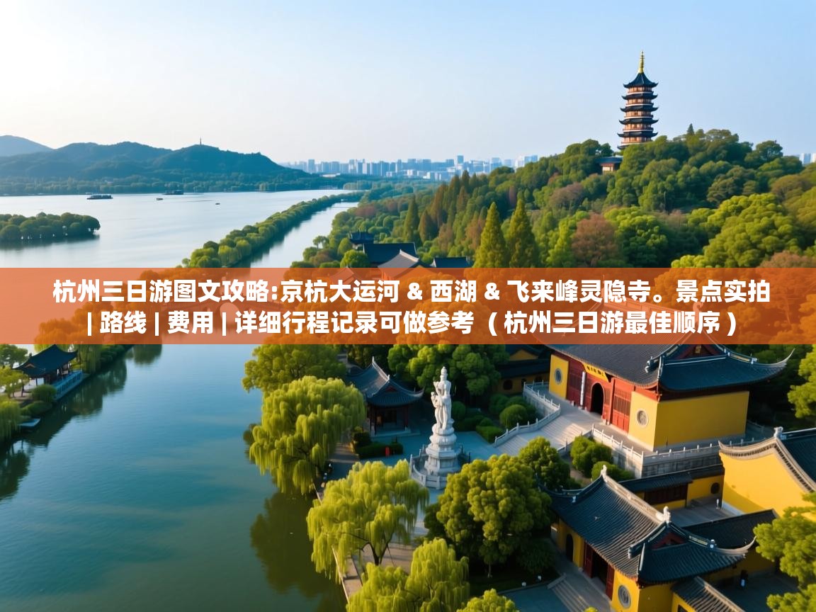  杭州三日游图文攻略:京杭大运河 & 西湖 & 飞来峰灵隐寺。景点实拍 | 路线 | 费用 | 详细行程记录可做参考  ( 杭州三日游最佳顺序 )