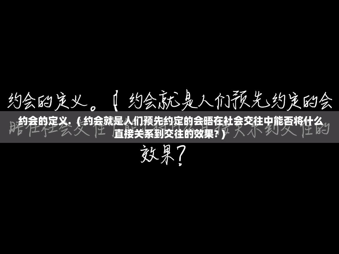  约会的定义.  ( 约会就是人们预先约定的会晤在社会交往中能否将什么直接关系到交往的效果? )