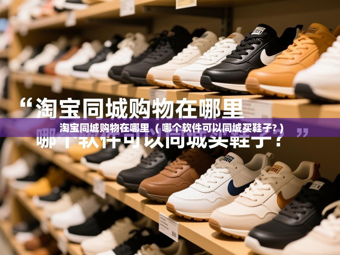  淘宝同城购物在哪里  ( 哪个软件可以同城买鞋子? )