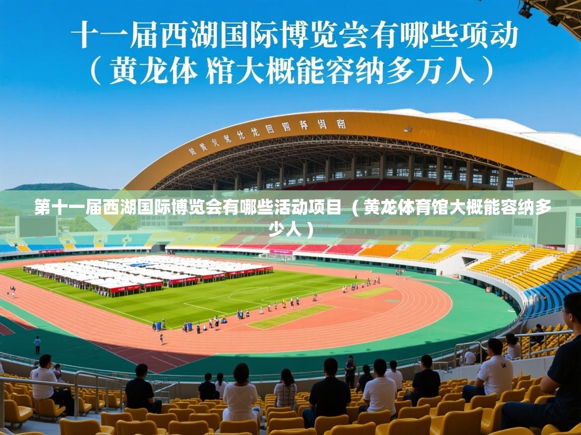 第十一届西湖国际博览会有哪些活动项目 ( 黄龙体育馆大概能容纳多少人 ) 第十一届西湖国际博览会有哪些活动项目 ( 黄龙体育馆大概能容纳多少人 )