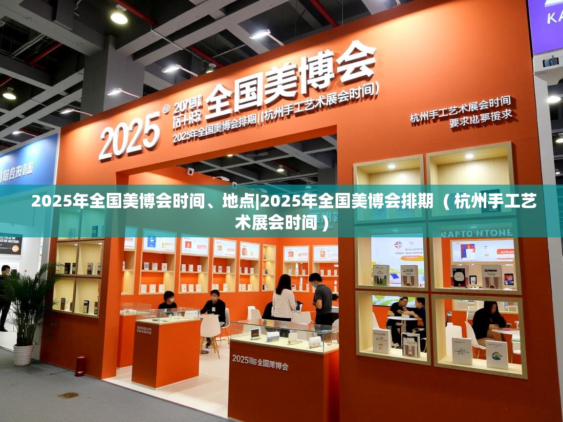  2025年全国美博会时间、地点|2025年全国美博会排期  ( 杭州手工艺术展会时间 )