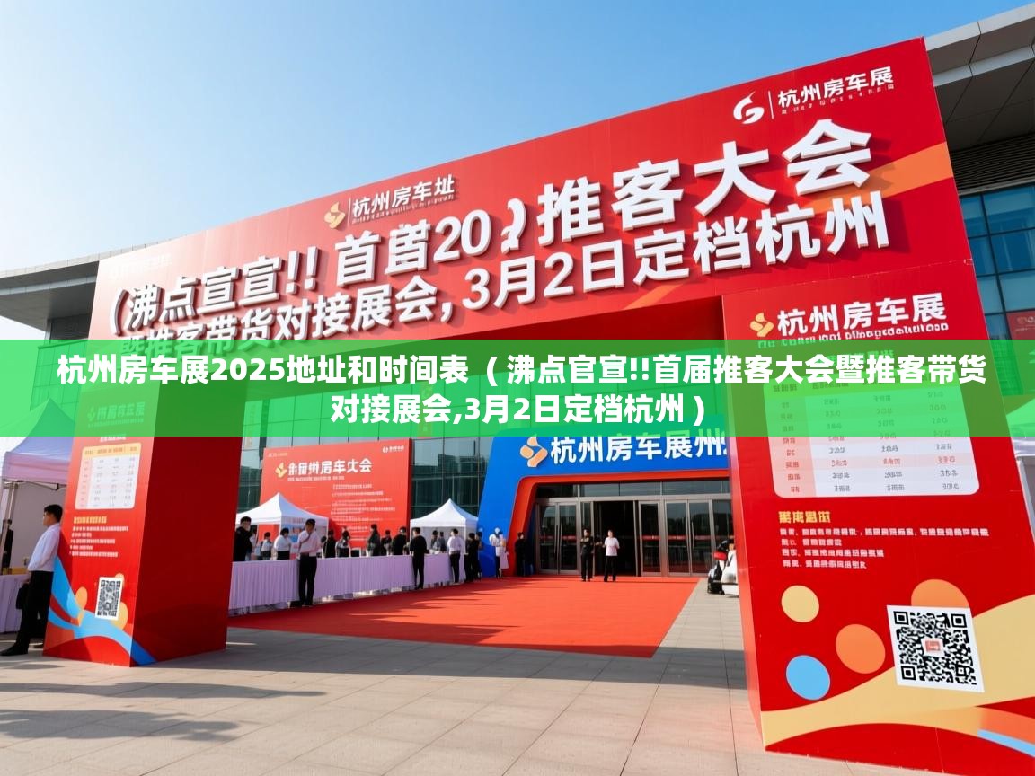  杭州房车展2025地址和时间表  ( 沸点官宣!!首届推客大会暨推客带货对接展会,3月2日定档杭州 )