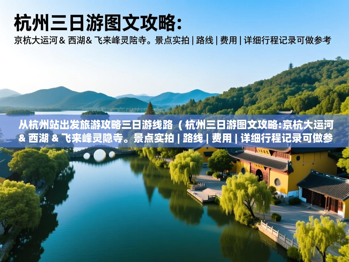  从杭州站出发旅游攻略三日游线路  ( 杭州三日游图文攻略:京杭大运河 & 西湖 & 飞来峰灵隐寺。景点实拍 | 路线 | 费用 | 详细行程记录可做参考 )