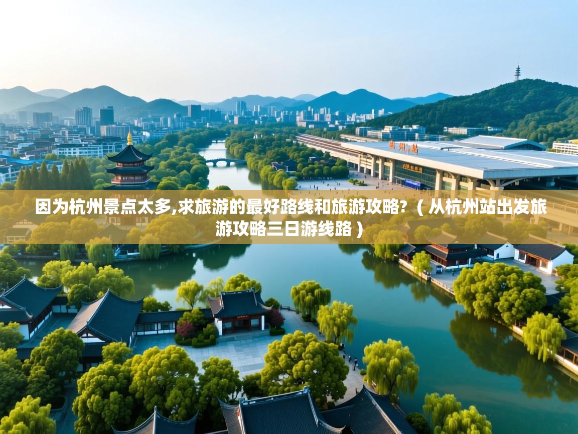  因为杭州景点太多,求旅游的最好路线和旅游攻略?  ( 从杭州站出发旅游攻略三日游线路 )
