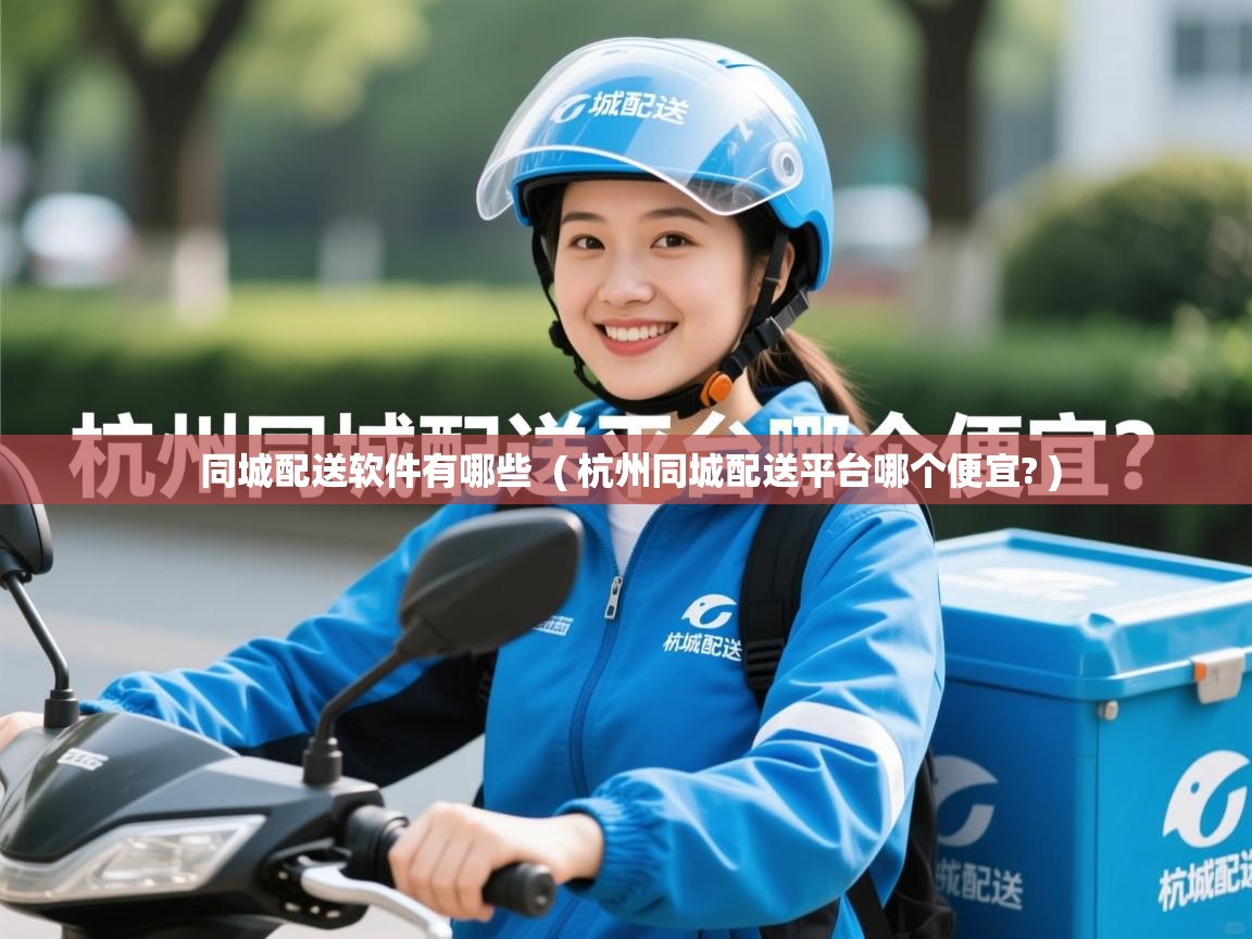  同城配送软件有哪些  ( 杭州同城配送平台哪个便宜? )