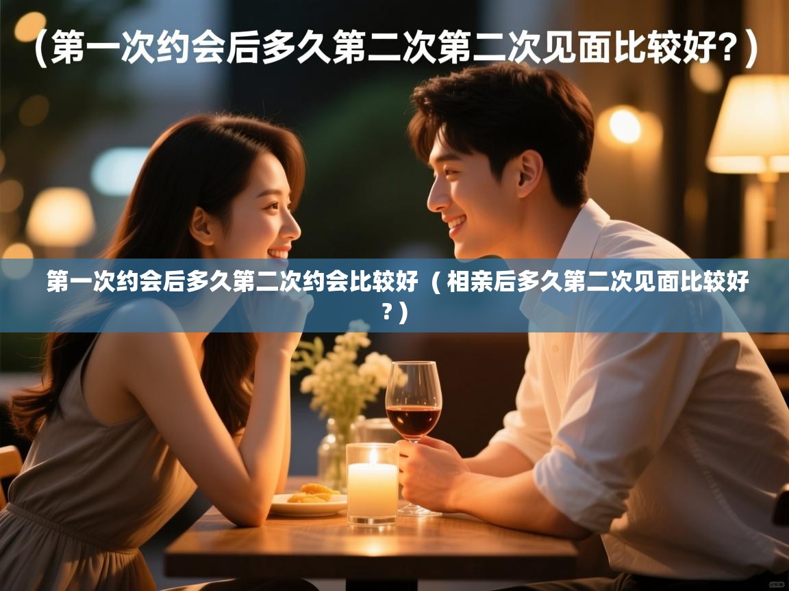  第一次约会后多久第二次约会比较好  ( 相亲后多久第二次见面比较好? )