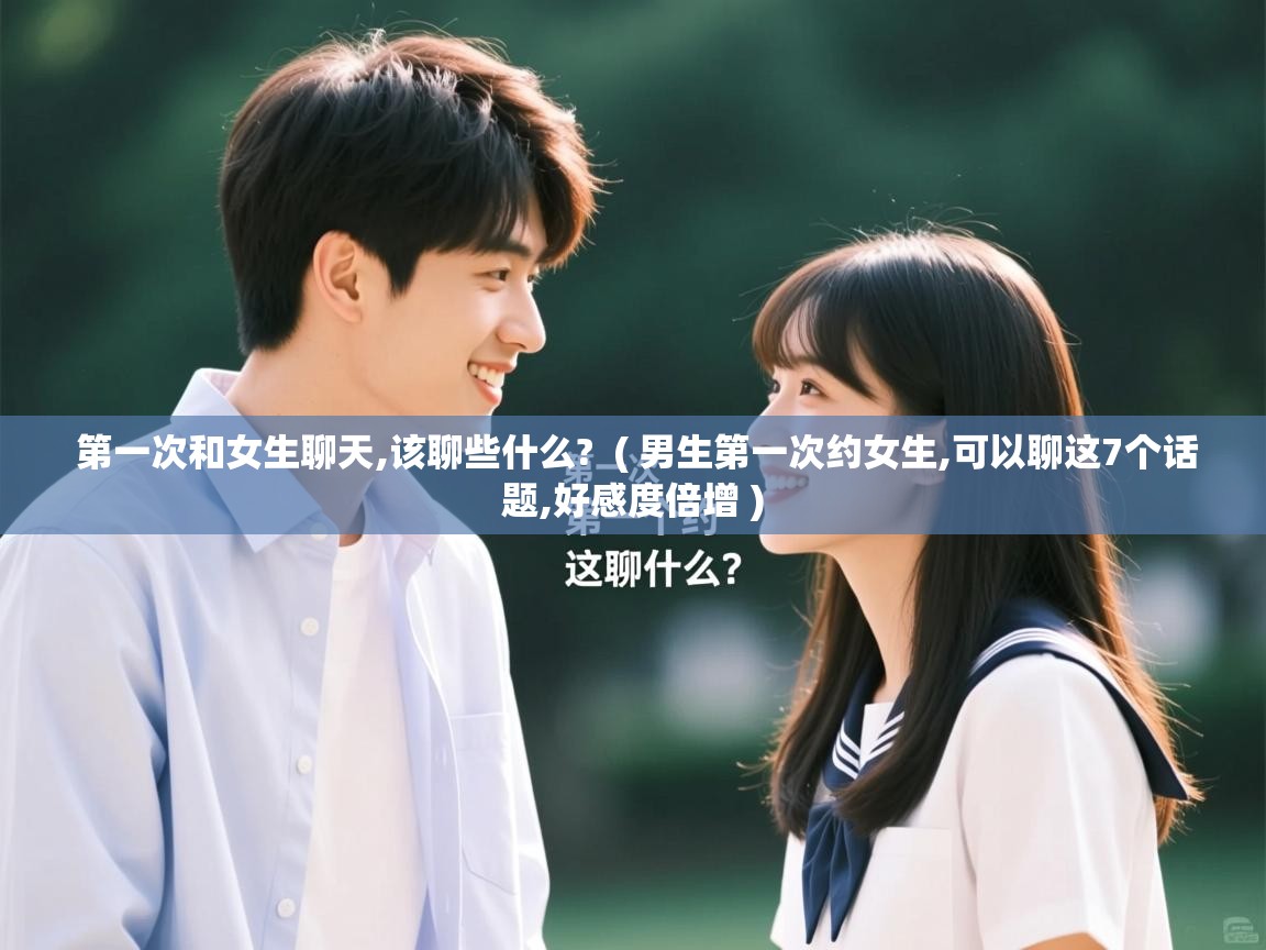  第一次和女生聊天,该聊些什么?  ( 男生第一次约女生,可以聊这7个话题,好感度倍增 )