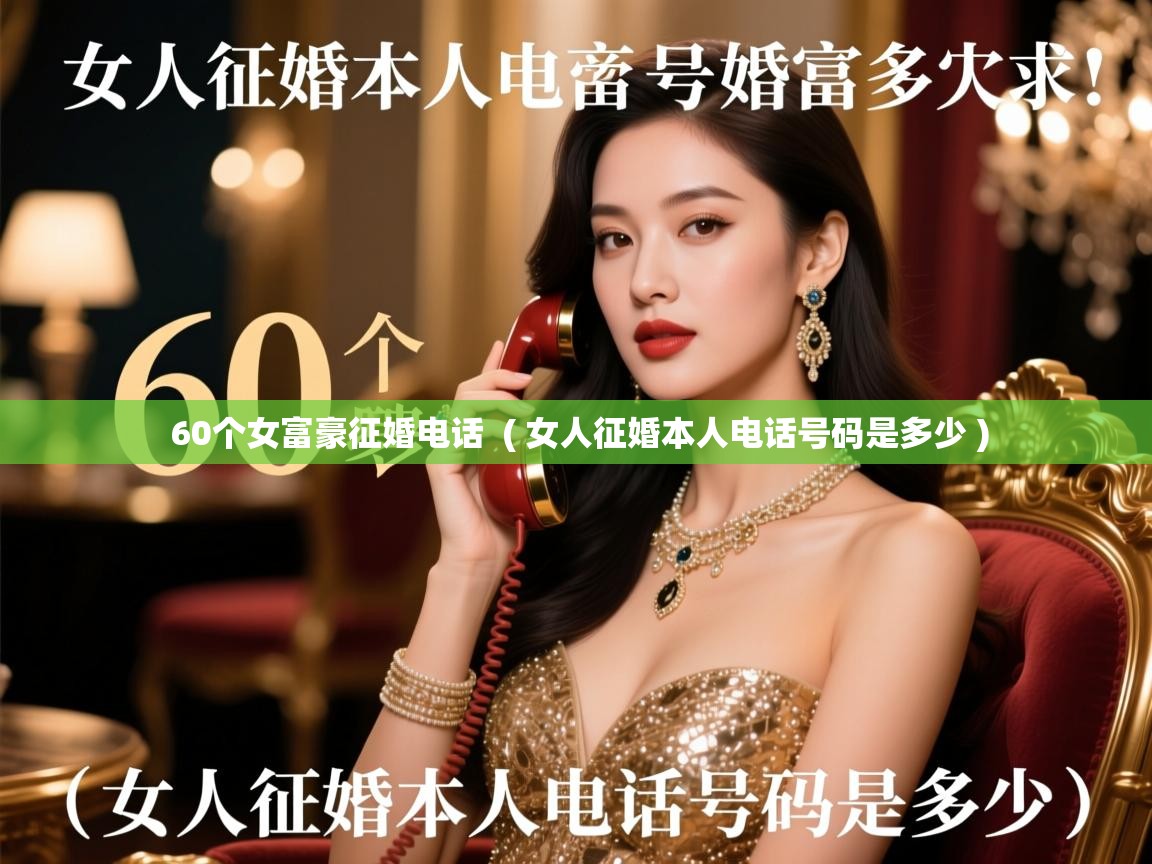  60个女富豪征婚电话  ( 女人征婚本人电话号码是多少 )