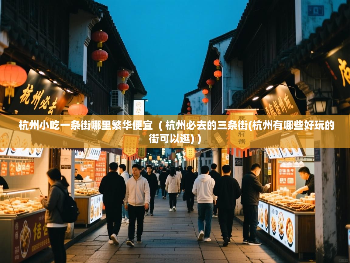  杭州小吃一条街哪里繁华便宜  ( 杭州必去的三条街(杭州有哪些好玩的街可以逛) )