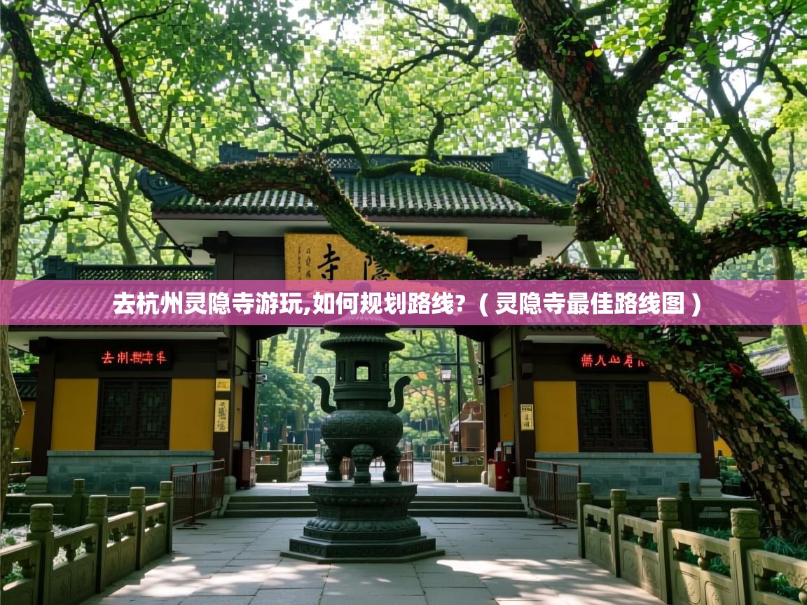  去杭州灵隐寺游玩,如何规划路线?  ( 灵隐寺最佳路线图 )