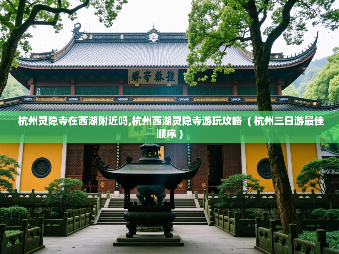  杭州灵隐寺在西湖附近吗,杭州西湖灵隐寺游玩攻略  ( 杭州三日游最佳顺序 )