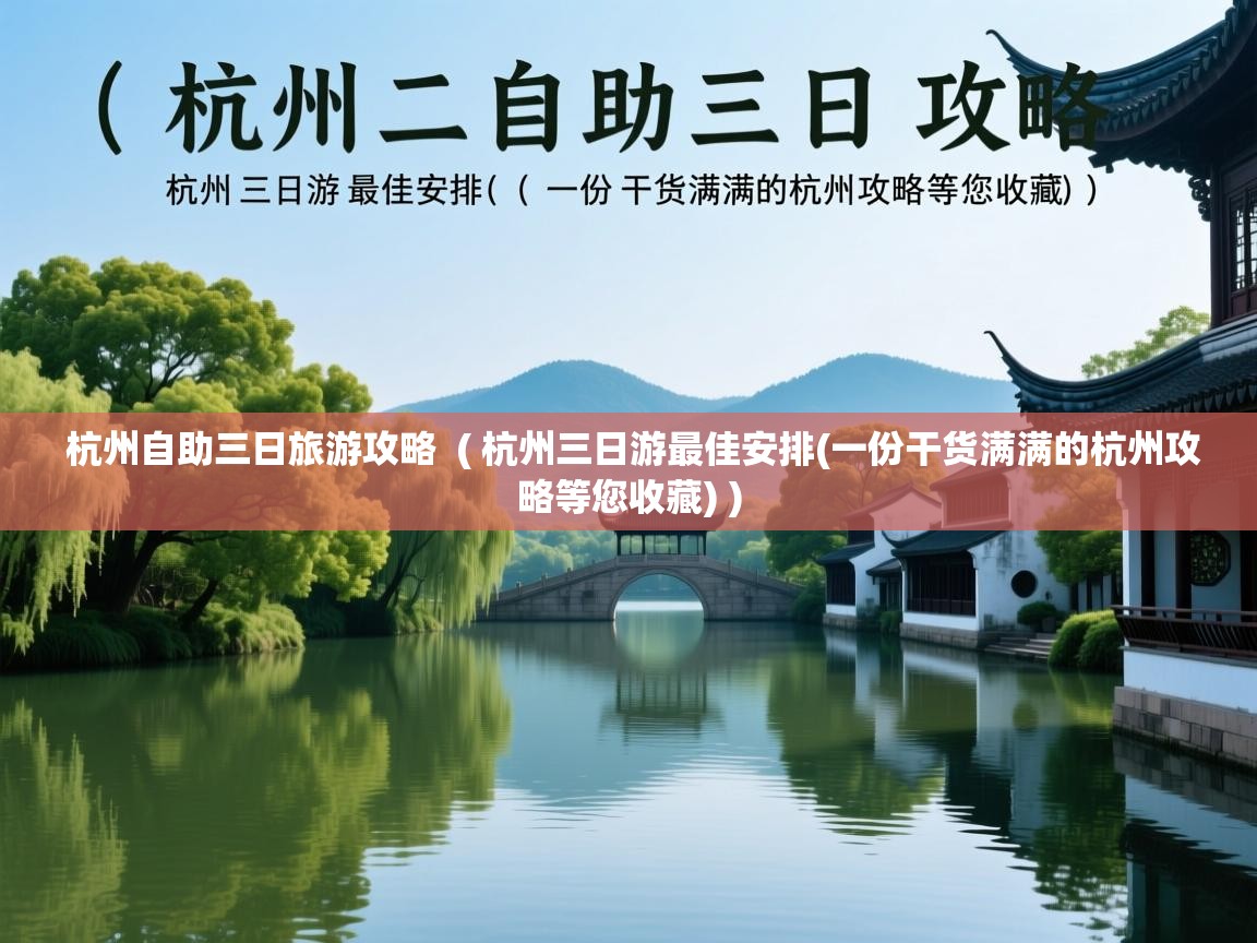 杭州自助三日旅游攻略 ( 杭州三日游最佳安排(一份干货满满的杭州攻略等您收藏) ) 杭州自助三日旅游攻略 ( 杭州三日游最佳安排(一份干货满满的杭州攻略等您收藏) )