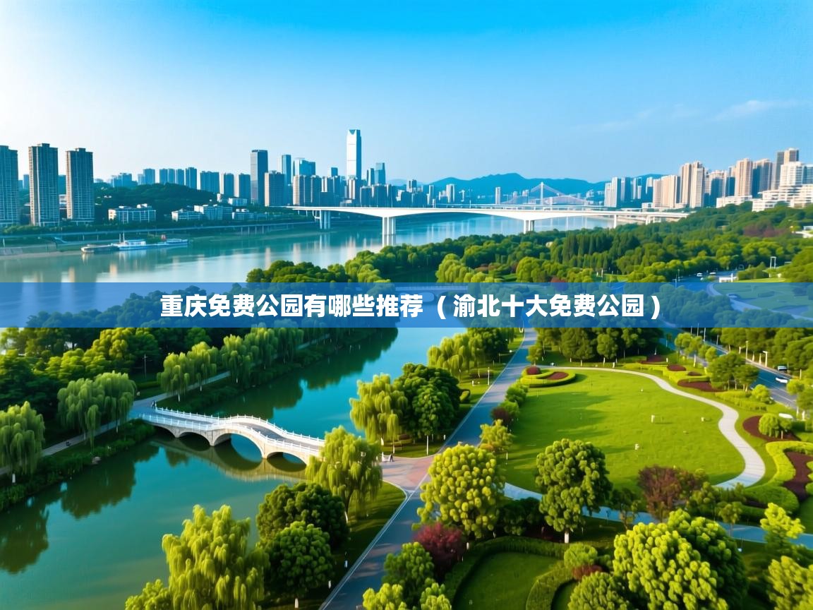  重庆免费公园有哪些推荐  ( 渝北十大免费公园 )
