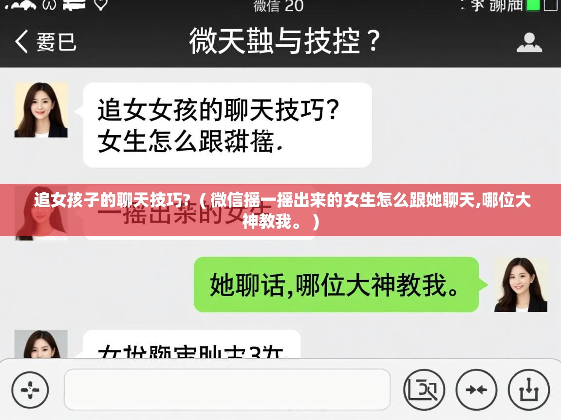  追女孩子的聊天技巧?  ( 微信摇一摇出来的女生怎么跟她聊天,哪位大神教我。 )