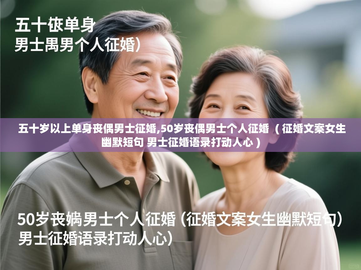  五十岁以上单身丧偶男士征婚,50岁丧偶男士个人征婚  ( 征婚文案女生幽默短句 男士征婚语录打动人心 )