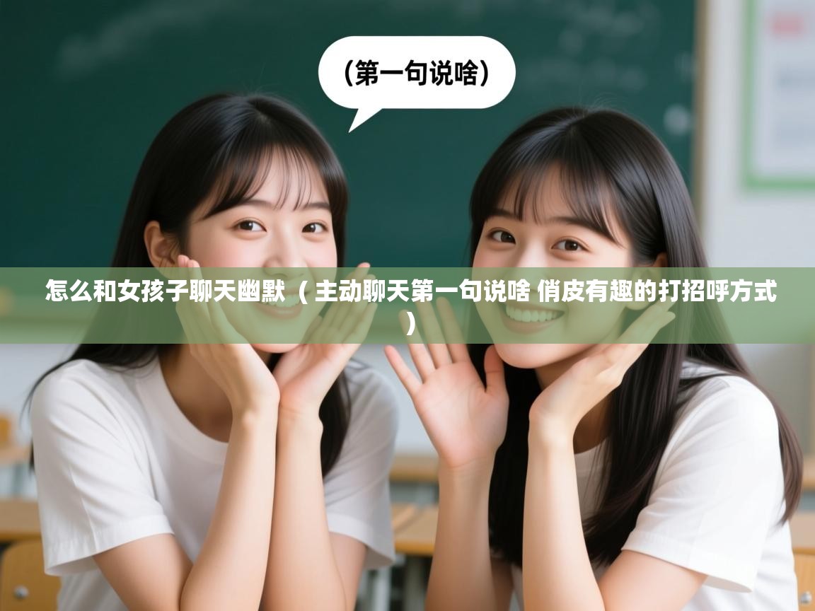  怎么和女孩子聊天幽默  ( 主动聊天第一句说啥 俏皮有趣的打招呼方式 )