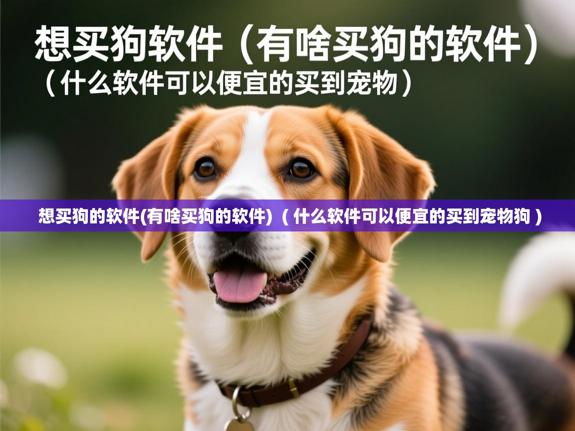  想买狗的软件(有啥买狗的软件)  ( 什么软件可以便宜的买到宠物狗 )
