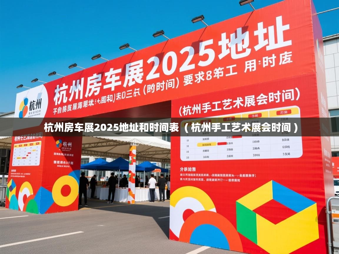  杭州房车展2025地址和时间表  ( 杭州手工艺术展会时间 )