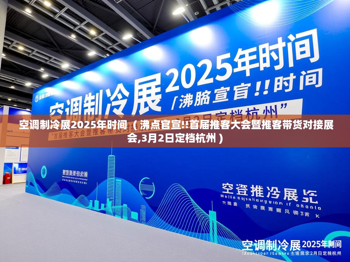  空调制冷展2025年时间  ( 沸点官宣!!首届推客大会暨推客带货对接展会,3月2日定档杭州 )
