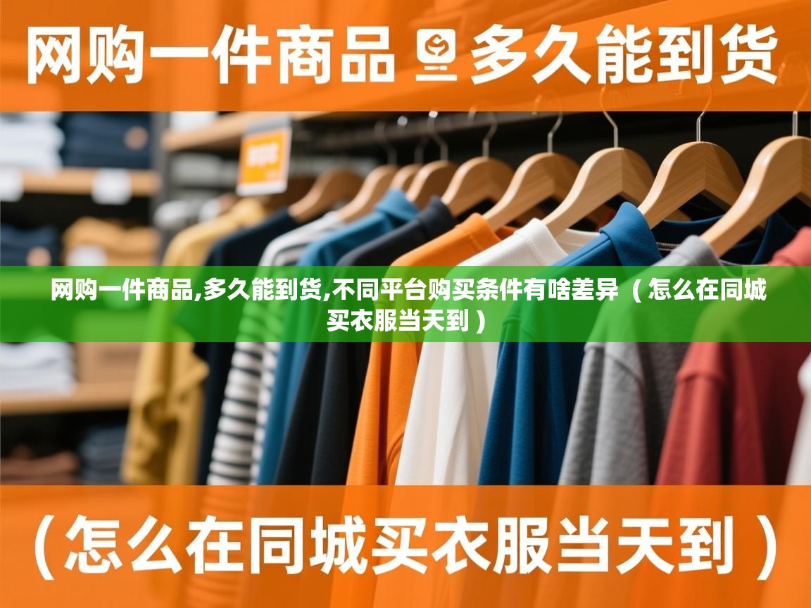  网购一件商品,多久能到货,不同平台购买条件有啥差异  ( 怎么在同城买衣服当天到 )