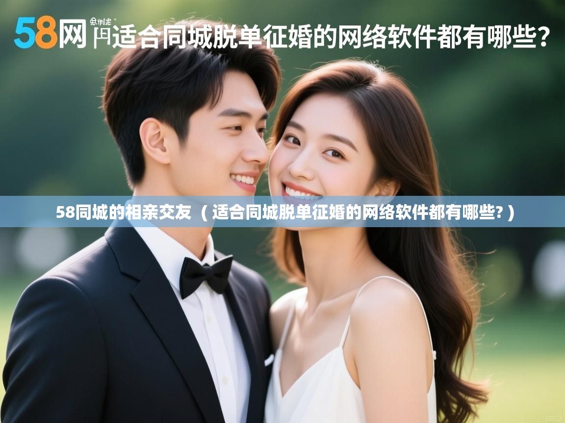 58同城的相亲交友  ( 适合同城脱单征婚的网络软件都有哪些? )