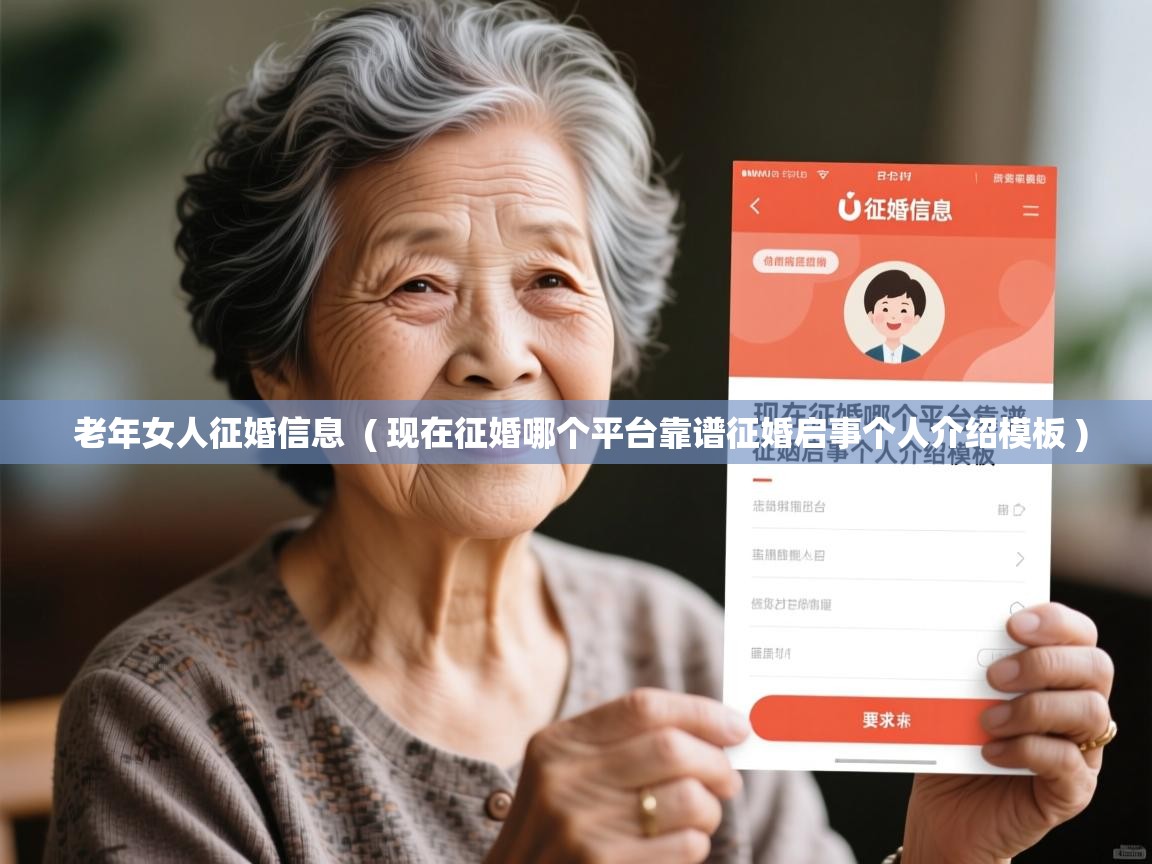  老年女人征婚信息  ( 现在征婚哪个平台靠谱征婚启事个人介绍模板 )