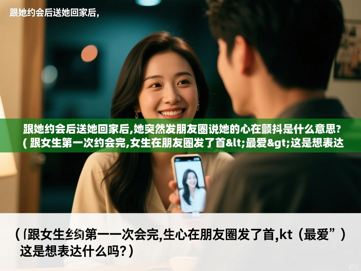  跟她约会后送她回家后,她突然发朋友圈说她的心在颤抖是什么意思?  ( 跟女生第一次约会完,女生在朋友圈发了首<最爱>这是想表达什么吗? )