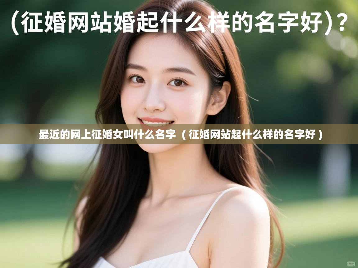 最近的网上征婚女叫什么名字 ( 征婚网站起什么样的名字好 ) 最近的网上征婚女叫什么名字 ( 征婚网站起什么样的名字好 )