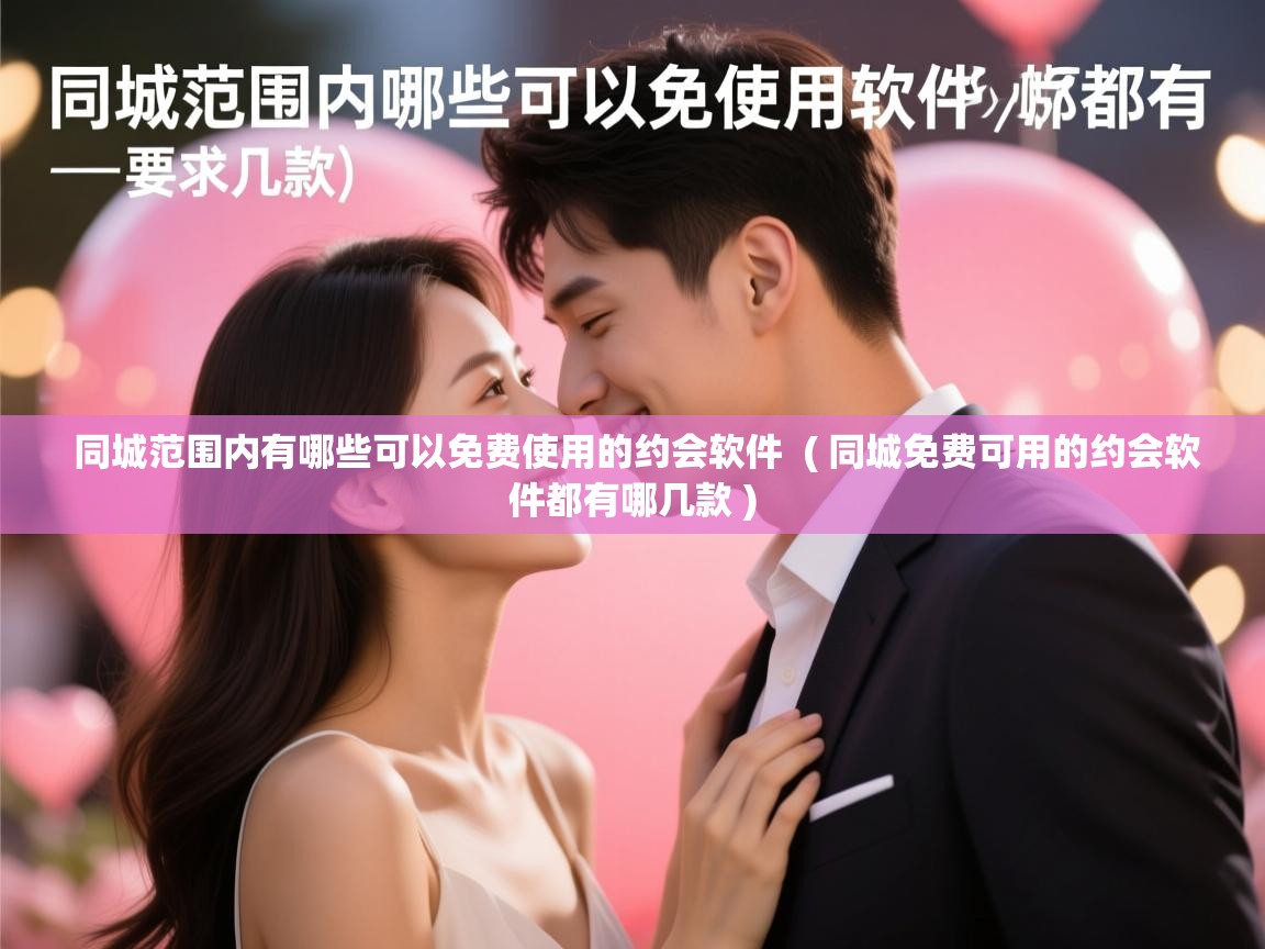 同城范围内有哪些可以免费使用的约会软件 ( 同城免费可用的约会软件都有哪几款 ) 同城范围内有哪些可以免费使用的约会软件 ( 同城免费可用的约会软件都有哪几款 )