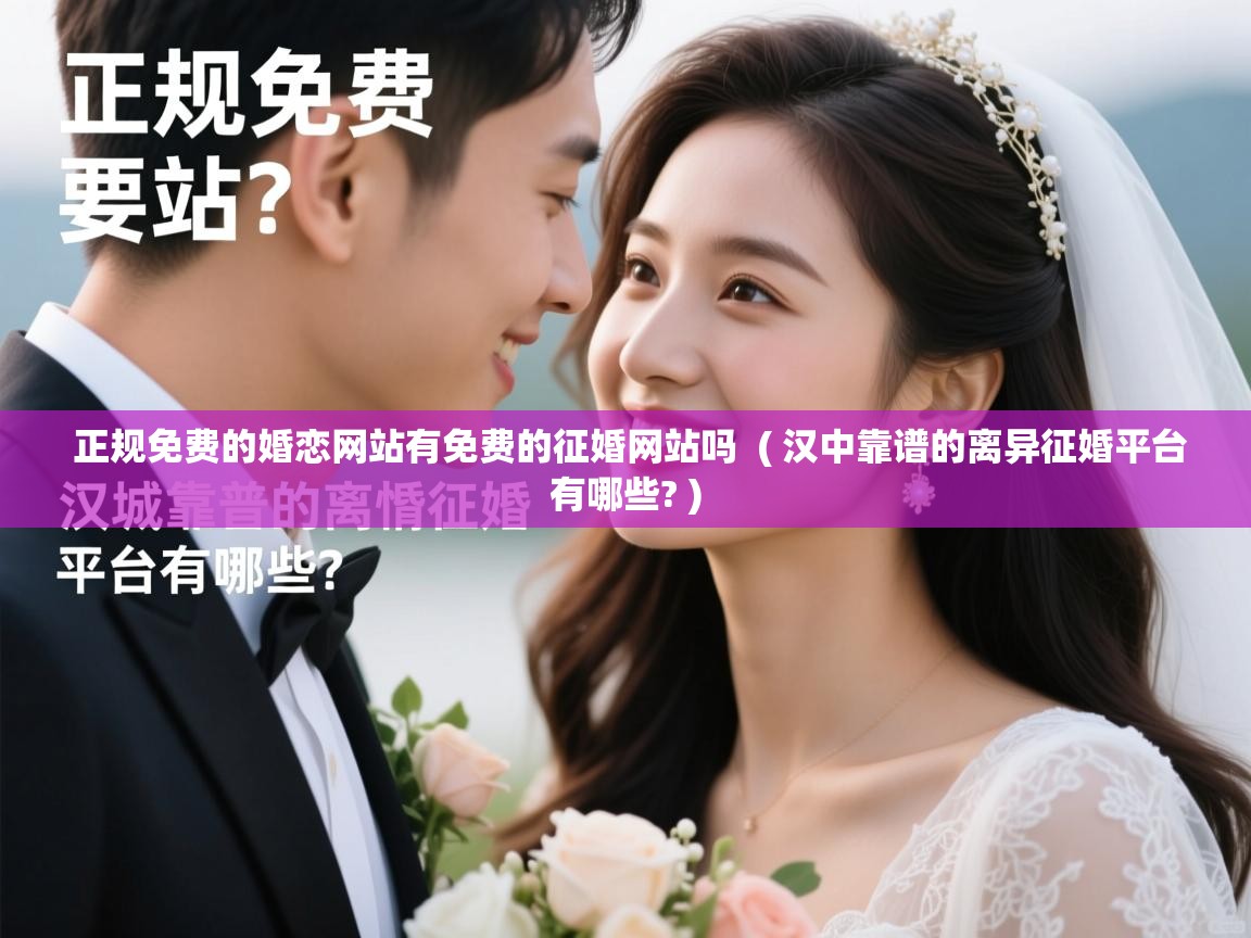 正规免费的婚恋网站有免费的征婚网站吗 ( 汉中靠谱的离异征婚平台有哪些? ) 正规免费的婚恋网站有免费的征婚网站吗 ( 汉中靠谱的离异征婚平台有哪些? )