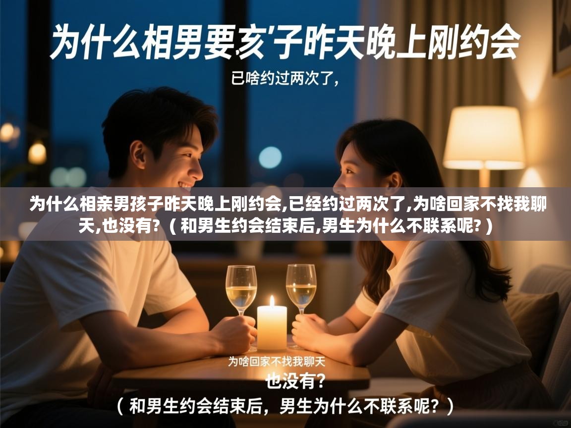 为什么相亲男孩子昨天晚上刚约会,已经约过两次了,为啥回家不找我聊天,也没有?  ( 和男生约会结束后,男生为什么不联系呢? )