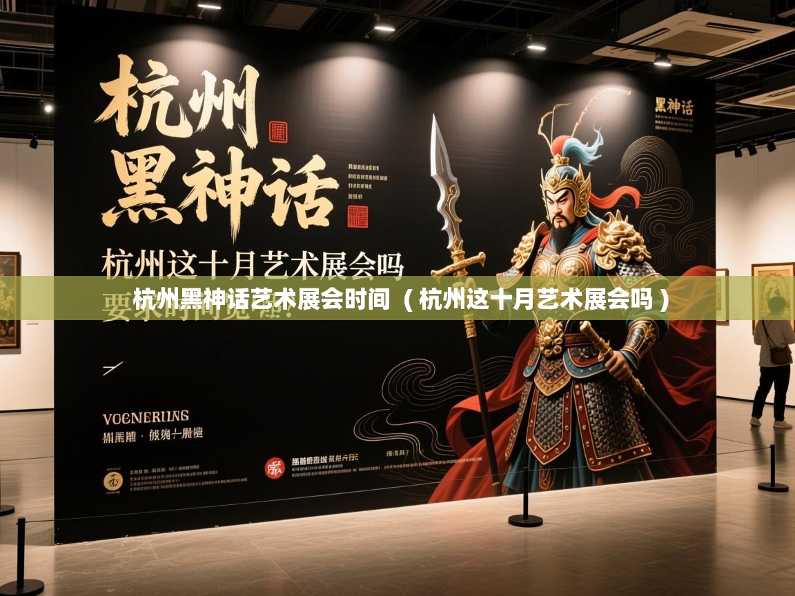  杭州黑神话艺术展会时间  ( 杭州这十月艺术展会吗 )