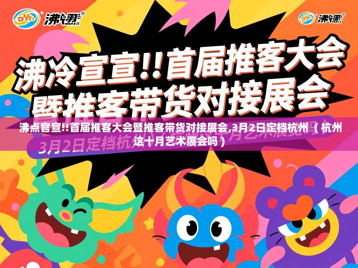  沸点官宣!!首届推客大会暨推客带货对接展会,3月2日定档杭州  ( 杭州这十月艺术展会吗 )