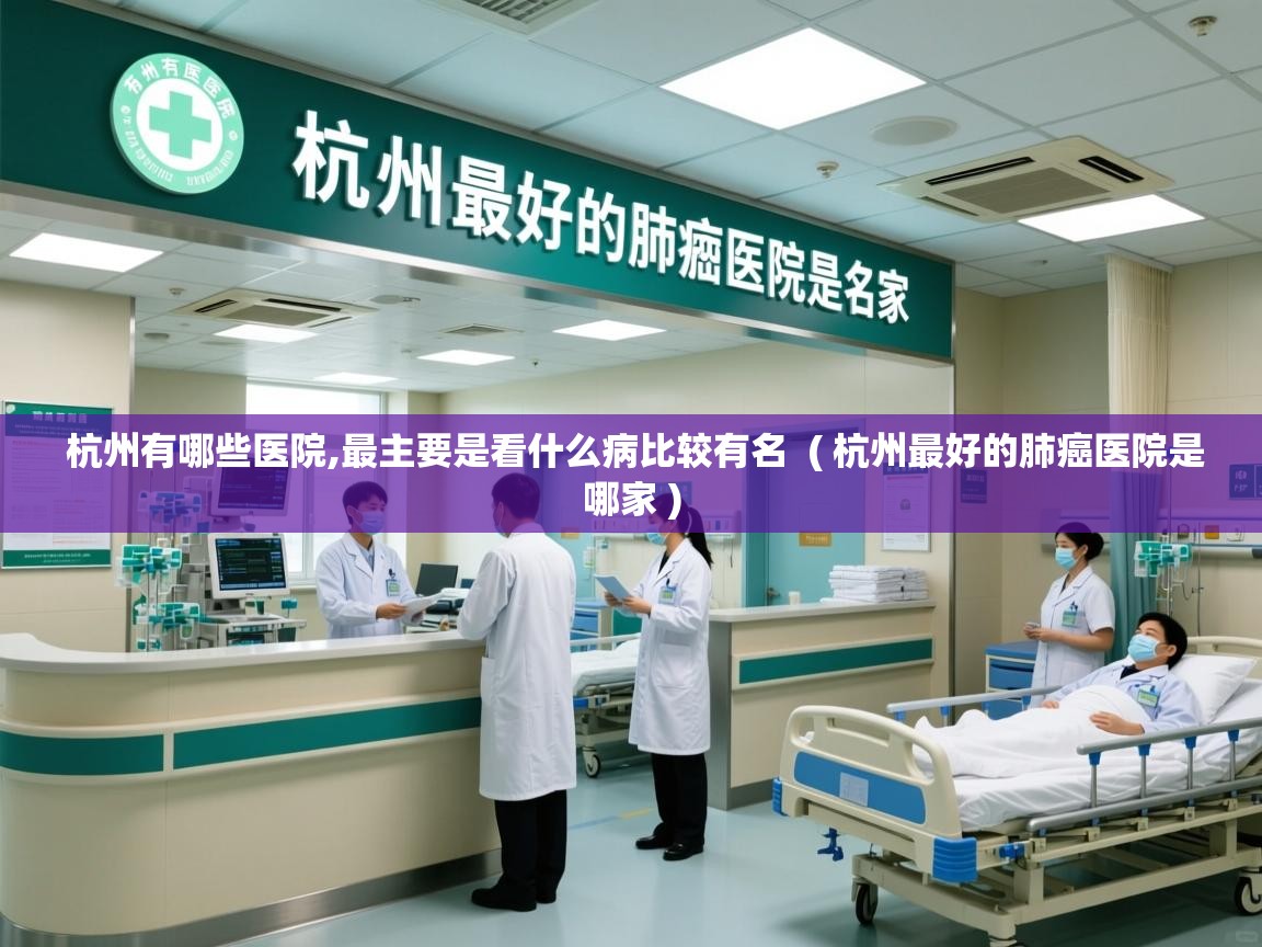  杭州有哪些医院,最主要是看什么病比较有名  ( 杭州最好的肺癌医院是哪家 )