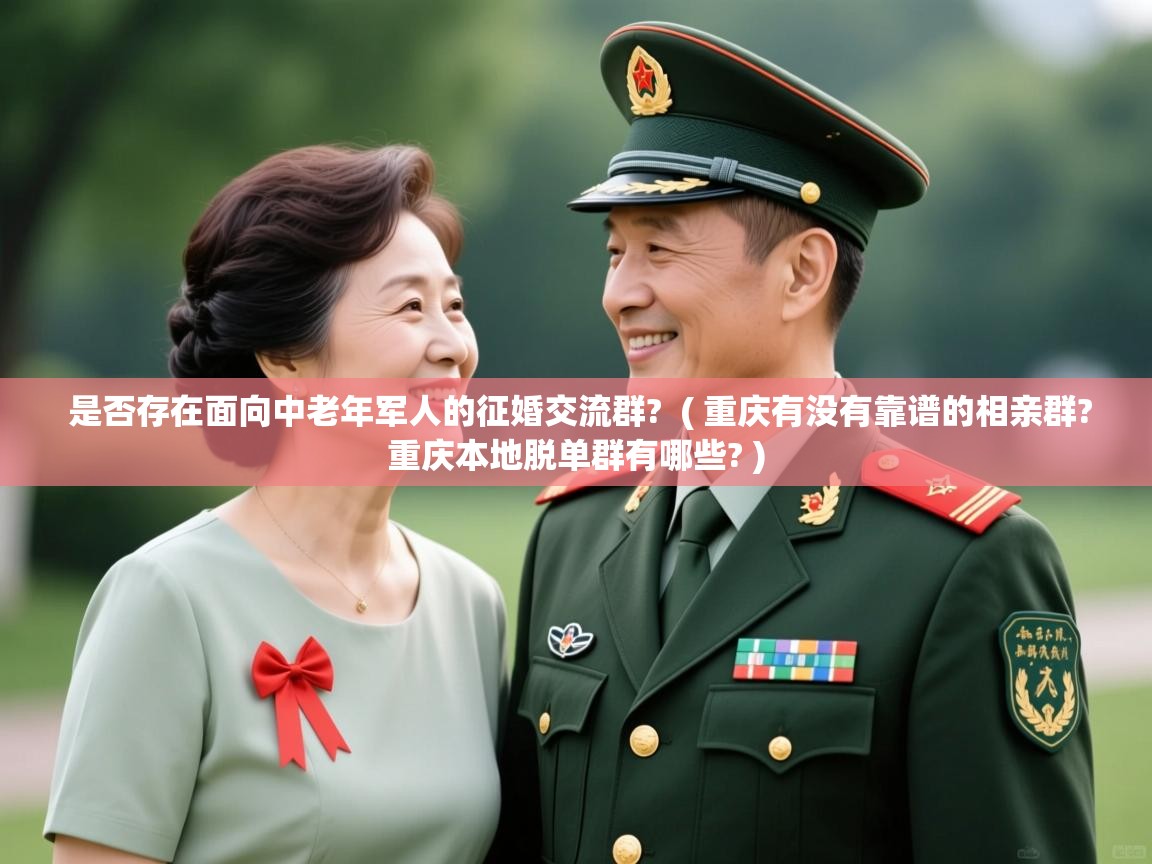  是否存在面向中老年军人的征婚交流群?  ( 重庆有没有靠谱的相亲群?重庆本地脱单群有哪些? )