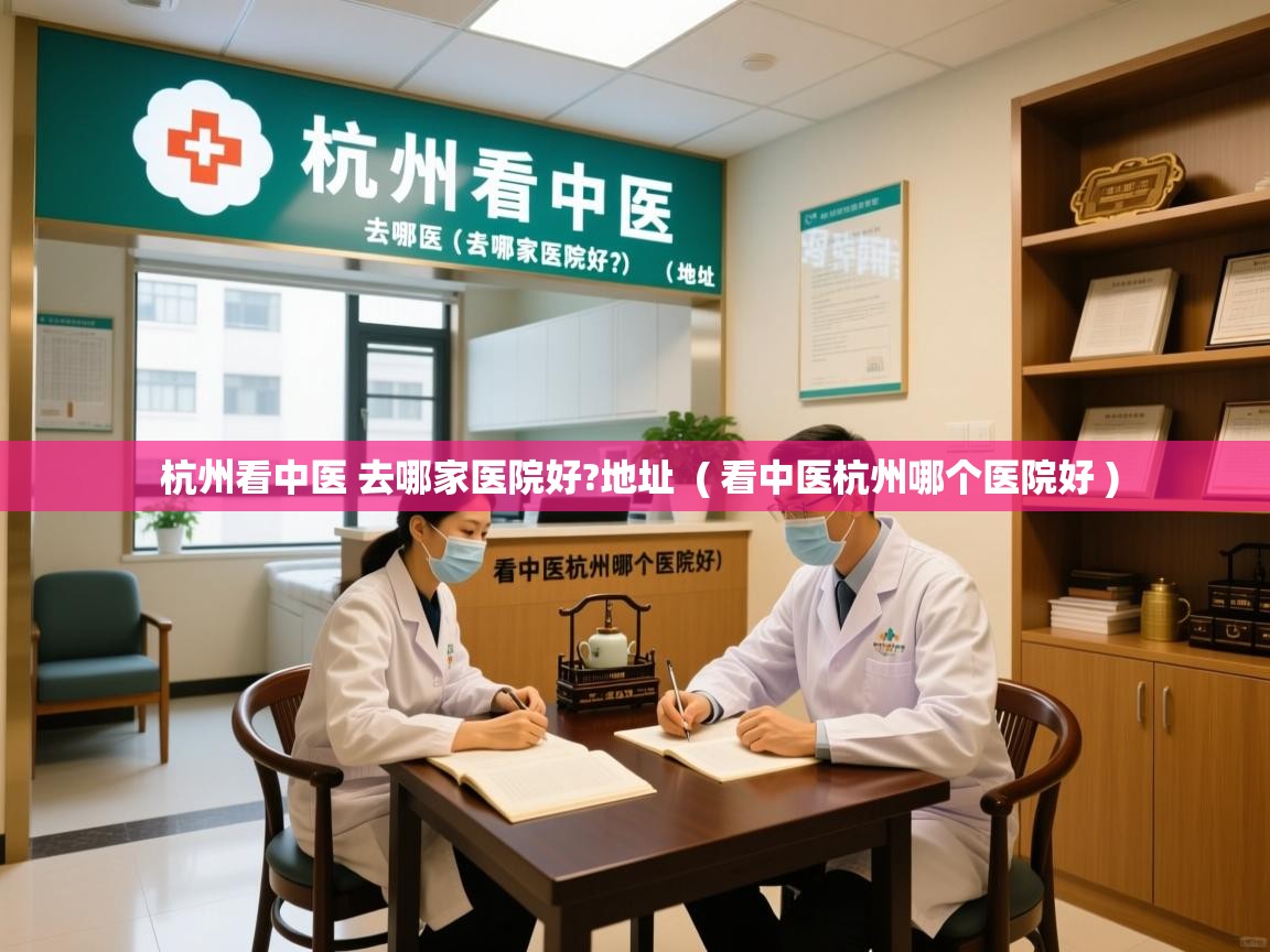  杭州看中医 去哪家医院好?地址  ( 看中医杭州哪个医院好 )