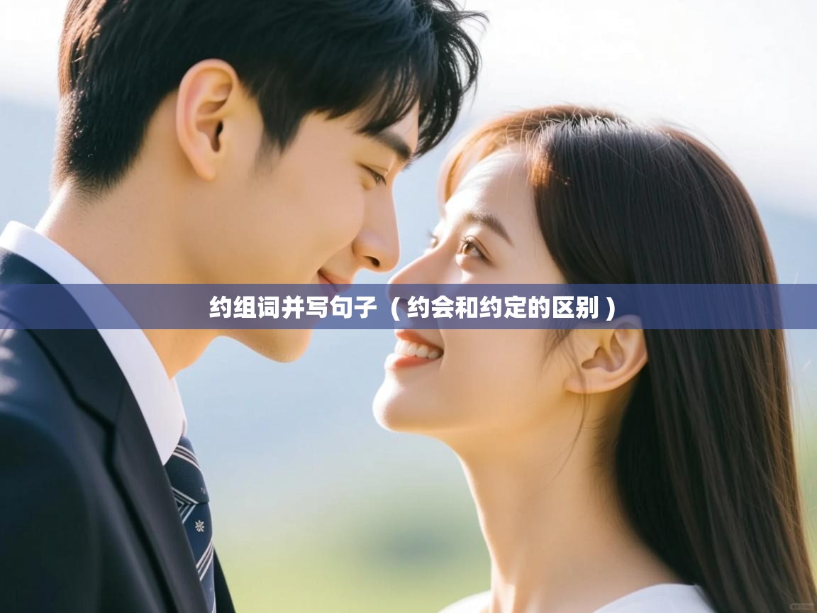  约组词并写句子  ( 约会和约定的区别 )
