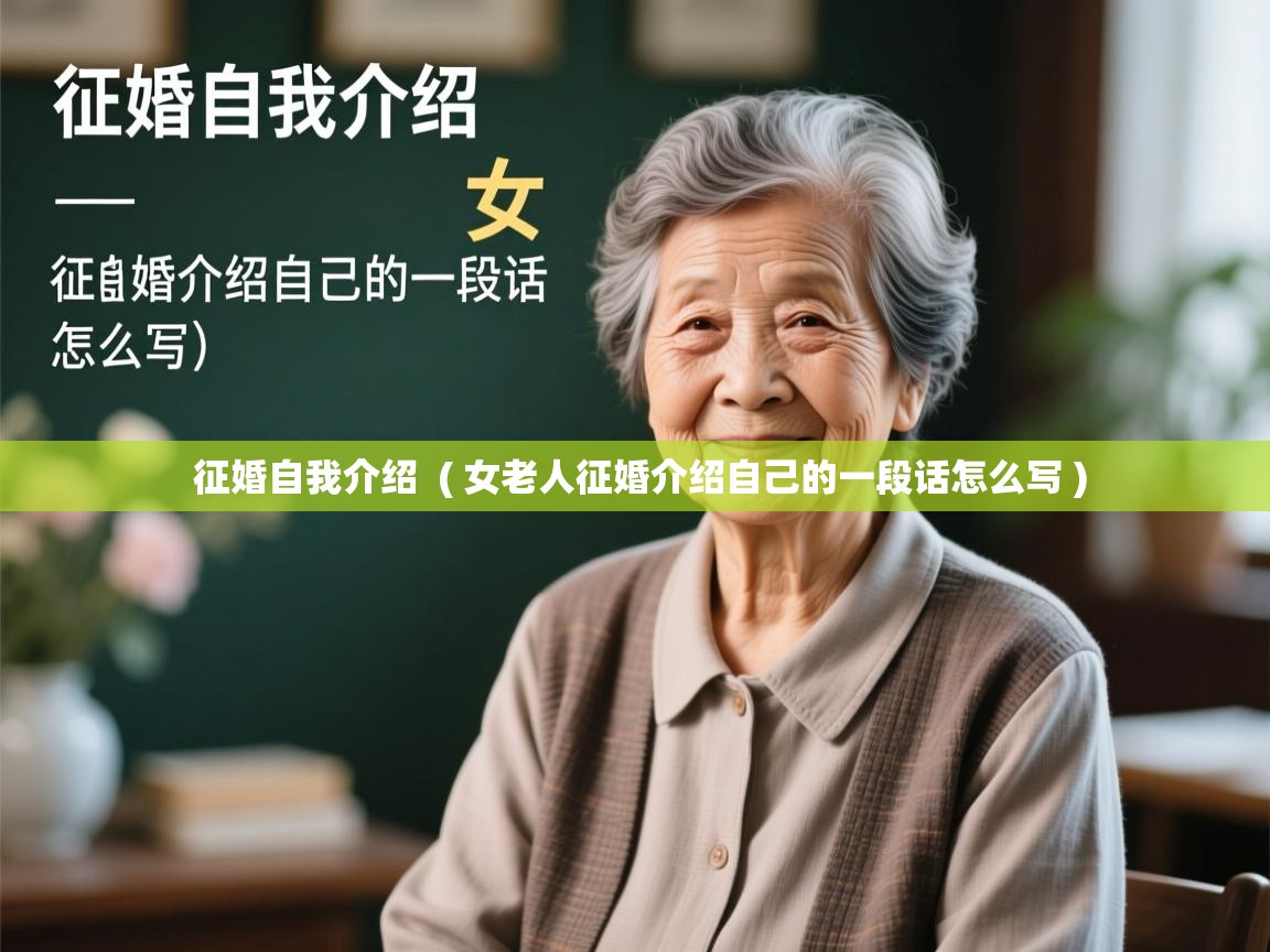  征婚自我介绍  ( 女老人征婚介绍自己的一段话怎么写 )