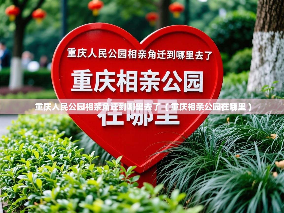  重庆人民公园相亲角迁到哪里去了  ( 重庆相亲公园在哪里 )