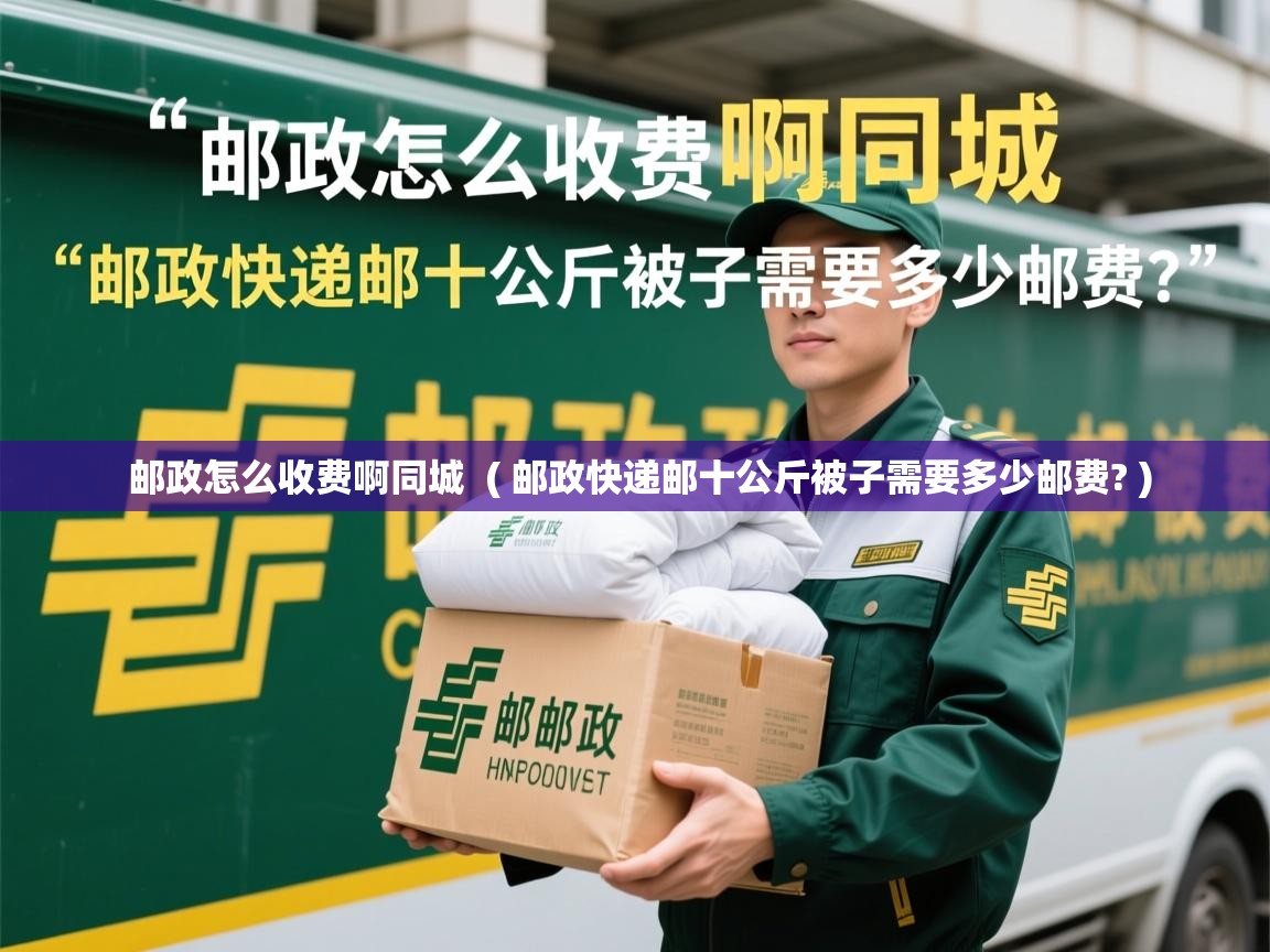  邮政怎么收费啊同城  ( 邮政快递邮十公斤被子需要多少邮费? )